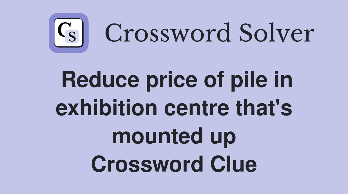 Reduce price of pile in exhibition centre that's mounted up Crossword Clue Answers Crossword